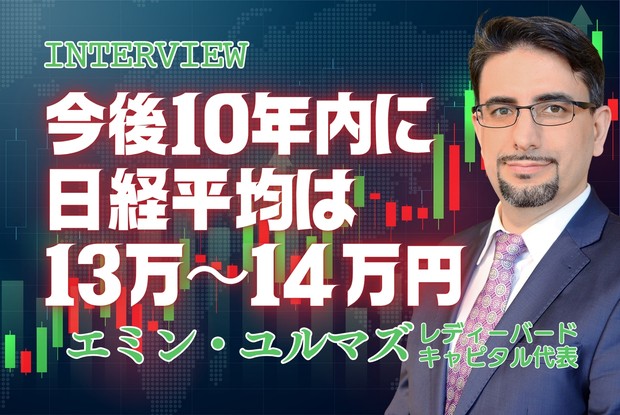 【今後10年内に日経平均株価は13万～14万円】以前から日経平均株価は5万円を超えると主張していた人気エコノミスト　エミン・ユルマズ　レディーバードキャピタル代表