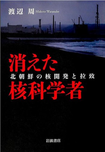 【書評】 北朝鮮はなぜ日本人を拉致したのか：渡辺周著『消えた核科学者 北朝鮮の核開発と拉致』