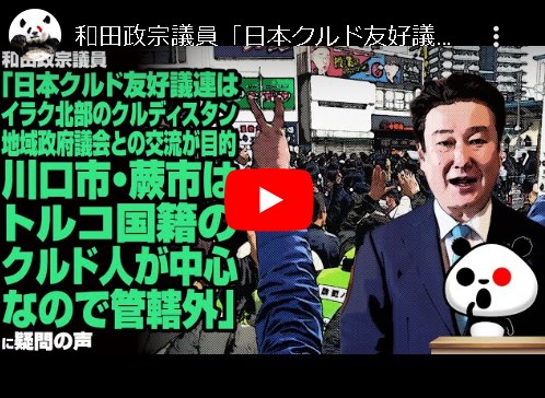 【和田政宗最新スレ／大炎上必至】和田政宗議員「日本ク〇ド友好議連はイラク北部のクルディスタン地域政府議会との交流が目的。川口市・蕨市はトルコ国籍のク〇ド人が中心なので管轄外」