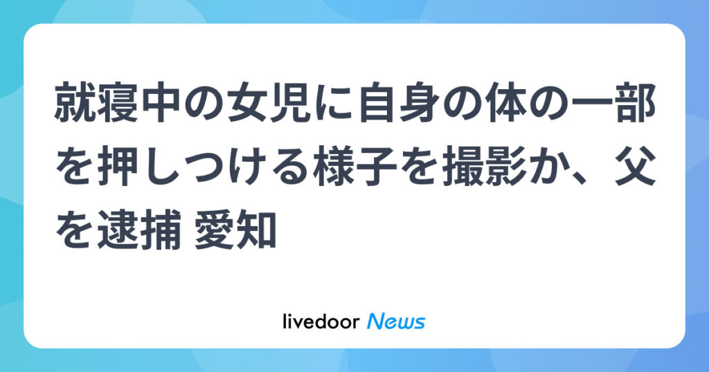 【愛知】就寝中の10歳女児に体の一部を押しつける様子を撮影した疑い、父親逮捕