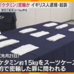 麻薬「ケタミン」約15キロを密輸か　関西空港で過去最も多い押収量　イギリス人の男が逮捕・起訴