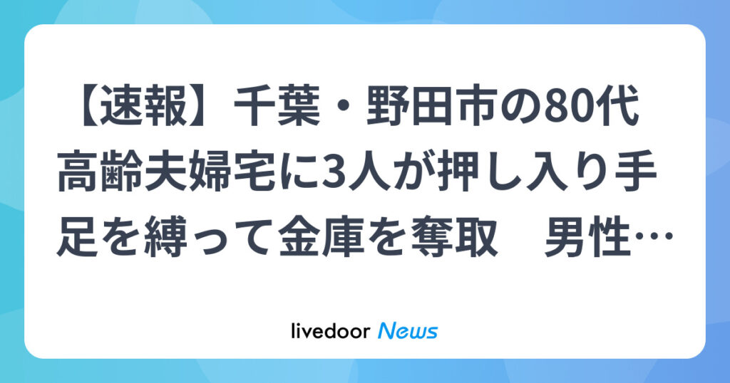 千葉・野田市の80代高齢夫婦宅に3人が押し入り手足を縛って金庫を奪取　男性がバールのようなもので殴られけが