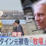 【報道特集】世界に広がる「エプスタインファイル」の衝撃　性加害の現場か　アメリカ現地取材「ゾロ牧場」で何が？