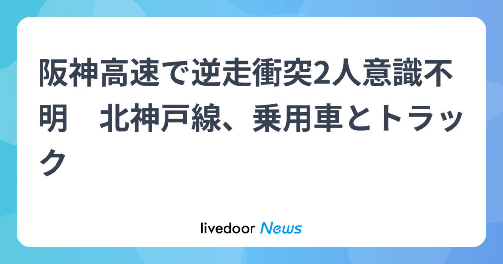 阪神高速で逆走衝突2人意識不明乗用車とトラック-北神戸線