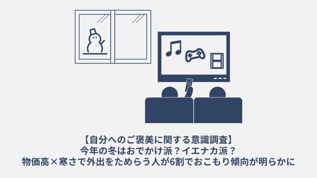 【実態調査】冬は「イエナカ派」が6割以上に、物価高で外食や外に遊びに行くのをためらう
