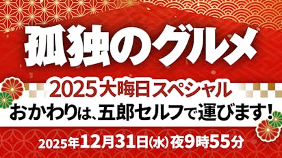 【7ch】テレビ東京「孤独のグルメ2025大晦日スペシャルおかわりは、五郎セルフで運びます」9年連続、5年ぶりの生放送も決定